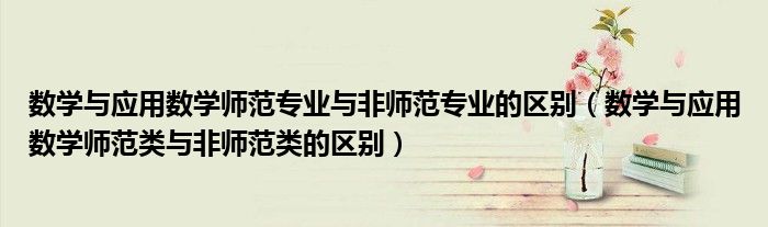 数学与应用数学师范专业与非师范专业的区别（数学与应用数学师范类与非师范类的区别）