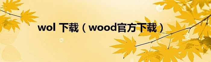 wol 下载（wood官方下载）