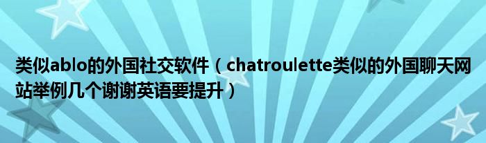 类似ablo的外国社交软件（chatroulette类似的外国聊天网站举例几个谢谢英语要提升）