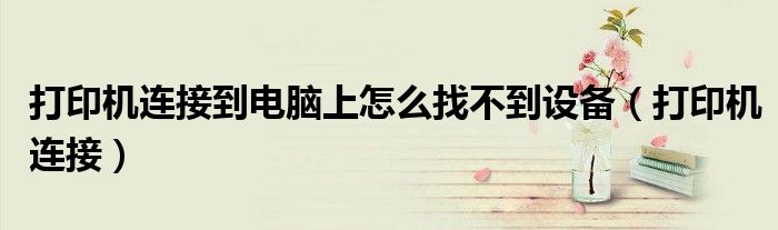 打印机连接到电脑上怎么找不到设备（打印机连接）