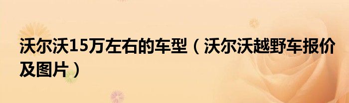 沃尔沃15万左右的车型（沃尔沃越野车报价及图片）