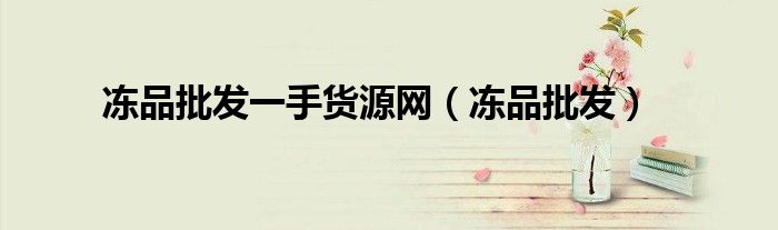 冻品批发一手货源网（冻品批发）