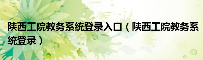 陕西工院教务系统登录入口（陕西工院教务系统登录）