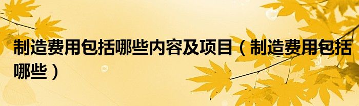 制造费用包括哪些内容及项目（制造费用包括哪些）