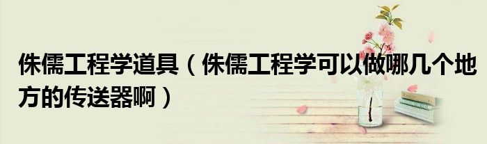 侏儒工程学道具（侏儒工程学可以做哪几个地方的传送器啊）