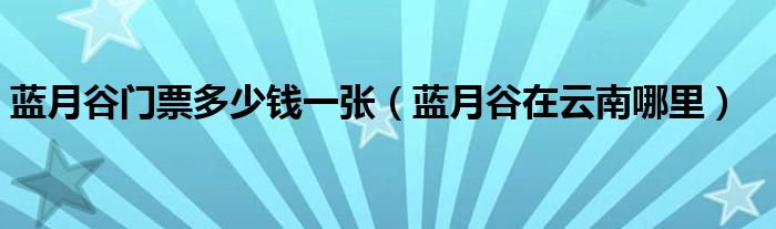 蓝月谷门票多少钱一张（蓝月谷在云南哪里）