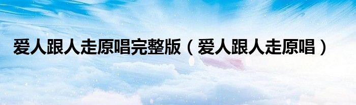 爱人跟人走原唱完整版（爱人跟人走原唱）