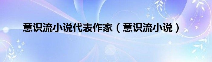 意识流小说代表作家（意识流小说）