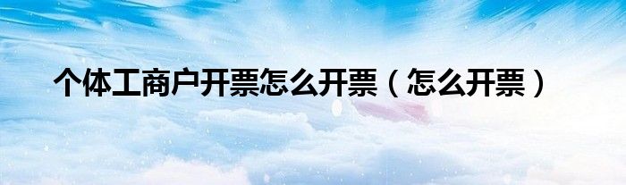 个体工商户开票怎么开票（怎么开票）