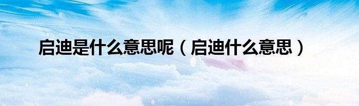 启迪是什么意思呢（启迪什么意思）