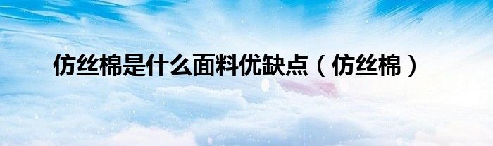 仿丝棉是什么面料优缺点（仿丝棉）