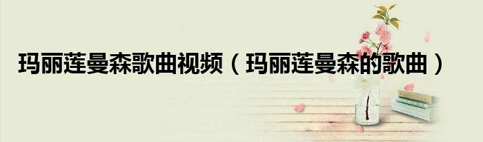 玛丽莲曼森歌曲视频（玛丽莲曼森的歌曲）