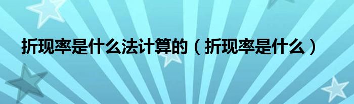 折现率是什么法计算的（折现率是什么）