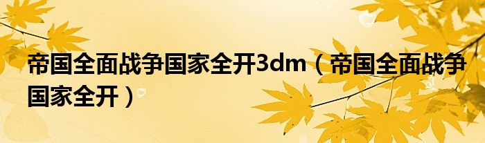 帝国全面战争国家全开3dm（帝国全面战争国家全开）