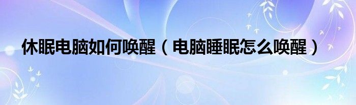 休眠电脑如何唤醒（电脑睡眠怎么唤醒）