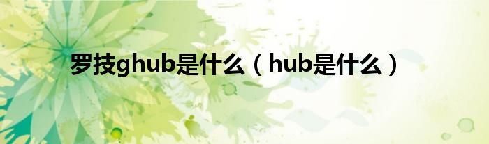 罗技ghub是什么（hub是什么）