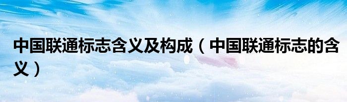 中国联通标志含义及构成（中国联通标志的含义）