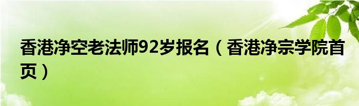 香港净空老法师92岁报名（香港净宗学院首页）