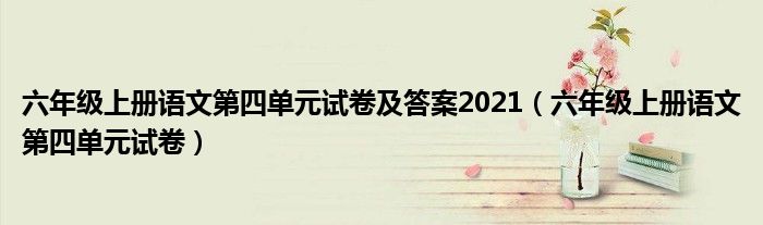 六年级上册语文第四单元试卷及答案2021（六年级上册语文第四单元试卷）