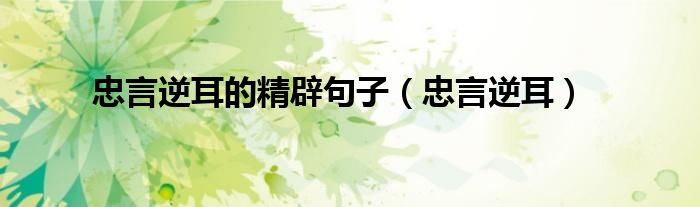 忠言逆耳的精辟句子（忠言逆耳）