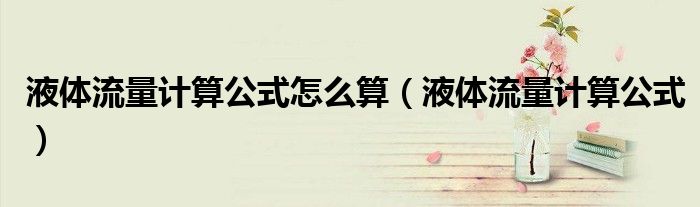 液体流量计算公式怎么算（液体流量计算公式）