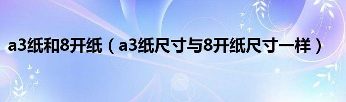 a3纸和8开纸（a3纸尺寸与8开纸尺寸一样）