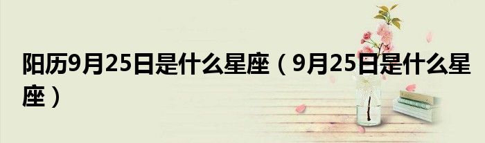 阳历9月25日是什么星座（9月25日是什么星座）