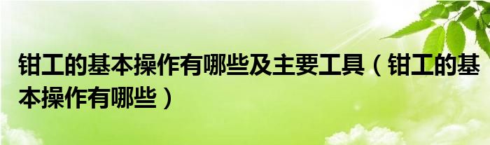 钳工的基本操作有哪些及主要工具（钳工的基本操作有哪些）