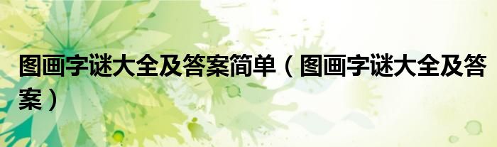 图画字谜大全及答案简单（图画字谜大全及答案）
