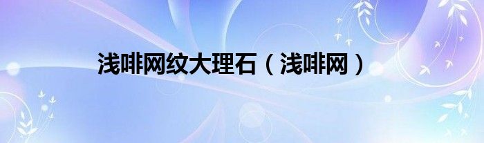 浅啡网纹大理石（浅啡网）