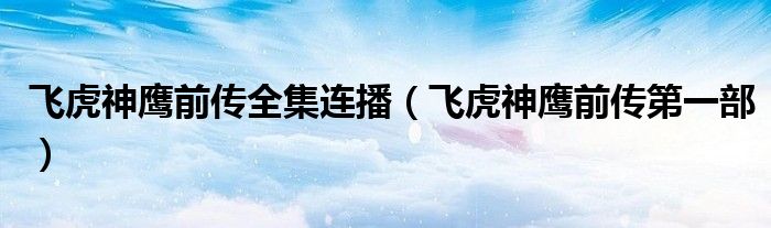飞虎神鹰前传全集连播（飞虎神鹰前传第一部）