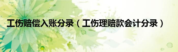 工伤赔偿入账分录（工伤理赔款会计分录）