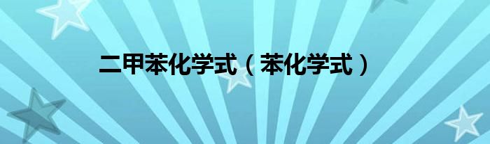 二甲苯化学式（苯化学式）