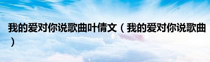 我的爱对你说歌曲叶倩文（我的爱对你说歌曲）