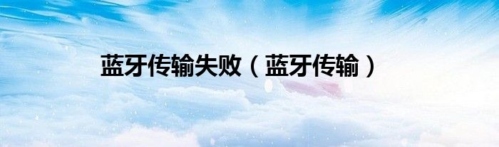 蓝牙传输失败（蓝牙传输）
