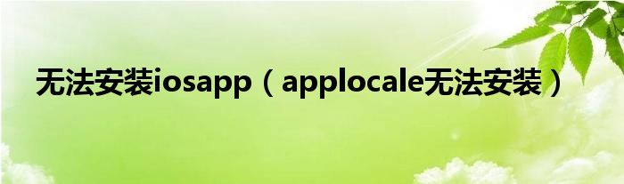 无法安装iosapp（applocale无法安装）