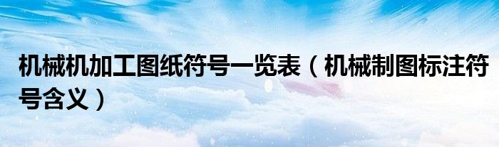 机械机加工图纸符号一览表（机械制图标注符号含义）