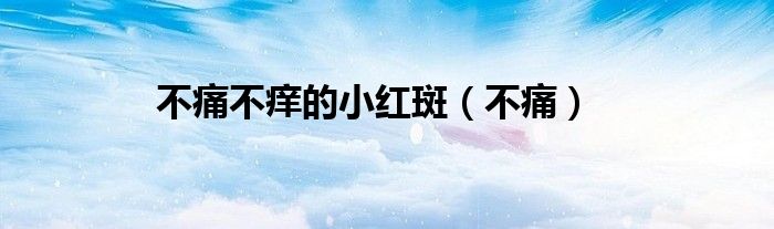 不痛不痒的小红斑（不痛）