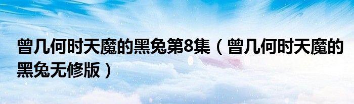 曾几何时天魔的黑兔第8集（曾几何时天魔的黑兔无修版）
