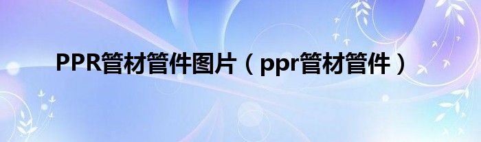 PPR管材管件图片（ppr管材管件）