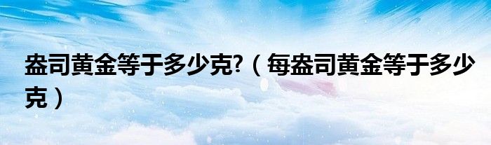 盎司黄金等于多少克?（每盎司黄金等于多少克）