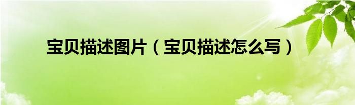 宝贝描述图片（宝贝描述怎么写）