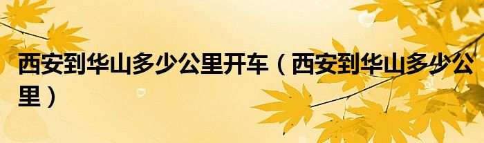 西安到华山多少公里开车（西安到华山多少公里）