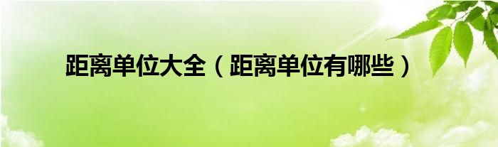 距离单位大全（距离单位有哪些）