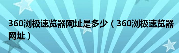 360浏极速览器网址是多少（360浏极速览器网址）