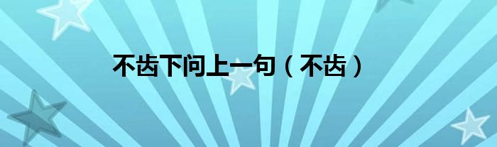 不齿下问上一句（不齿）