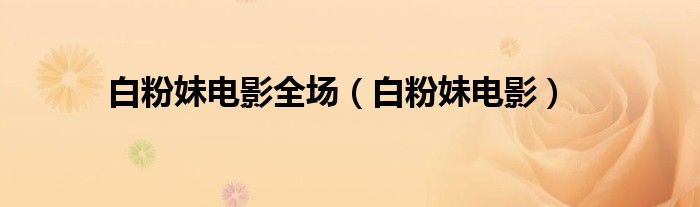 白粉妹电影全场（白粉妹电影）