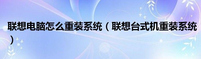 联想电脑怎么重装系统（联想台式机重装系统）
