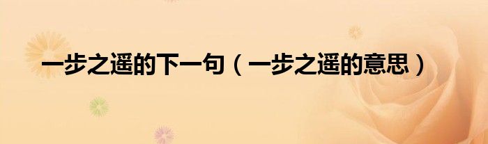 一步之遥的下一句（一步之遥的意思）