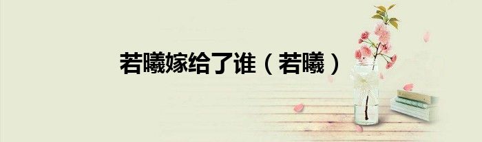 若曦嫁给了谁（若曦）